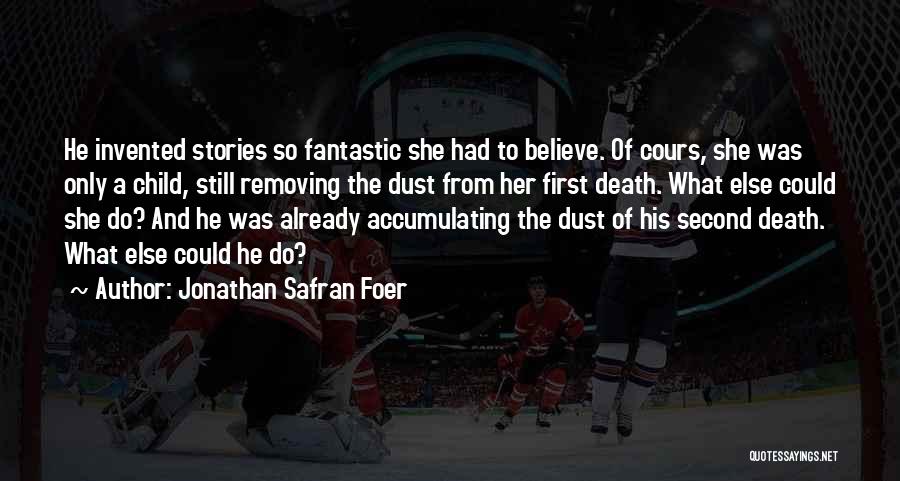 Jonathan Safran Foer Quotes: He Invented Stories So Fantastic She Had To Believe. Of Cours, She Was Only A Child, Still Removing The Dust