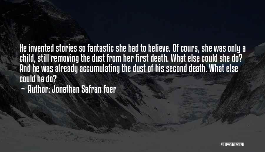 Jonathan Safran Foer Quotes: He Invented Stories So Fantastic She Had To Believe. Of Cours, She Was Only A Child, Still Removing The Dust