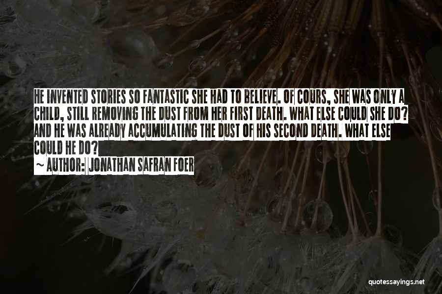 Jonathan Safran Foer Quotes: He Invented Stories So Fantastic She Had To Believe. Of Cours, She Was Only A Child, Still Removing The Dust