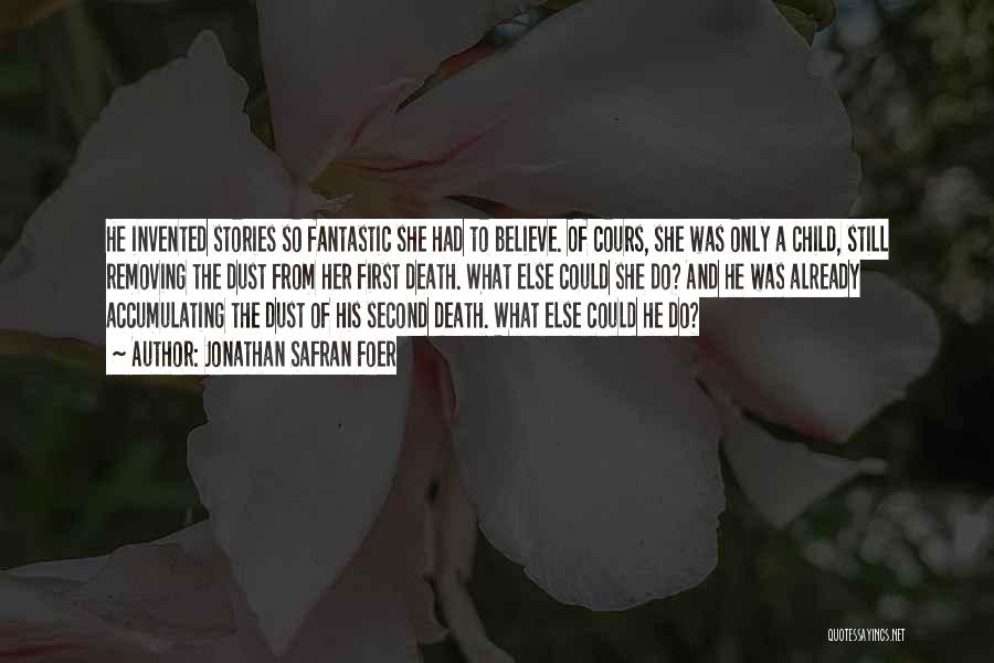 Jonathan Safran Foer Quotes: He Invented Stories So Fantastic She Had To Believe. Of Cours, She Was Only A Child, Still Removing The Dust