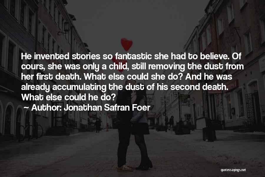 Jonathan Safran Foer Quotes: He Invented Stories So Fantastic She Had To Believe. Of Cours, She Was Only A Child, Still Removing The Dust