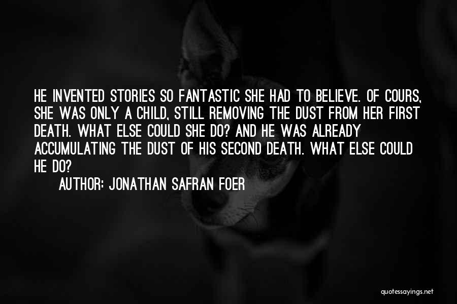 Jonathan Safran Foer Quotes: He Invented Stories So Fantastic She Had To Believe. Of Cours, She Was Only A Child, Still Removing The Dust