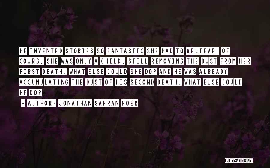 Jonathan Safran Foer Quotes: He Invented Stories So Fantastic She Had To Believe. Of Cours, She Was Only A Child, Still Removing The Dust