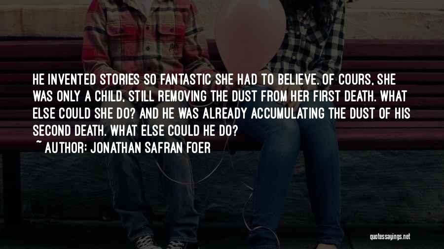 Jonathan Safran Foer Quotes: He Invented Stories So Fantastic She Had To Believe. Of Cours, She Was Only A Child, Still Removing The Dust