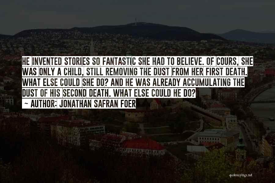 Jonathan Safran Foer Quotes: He Invented Stories So Fantastic She Had To Believe. Of Cours, She Was Only A Child, Still Removing The Dust