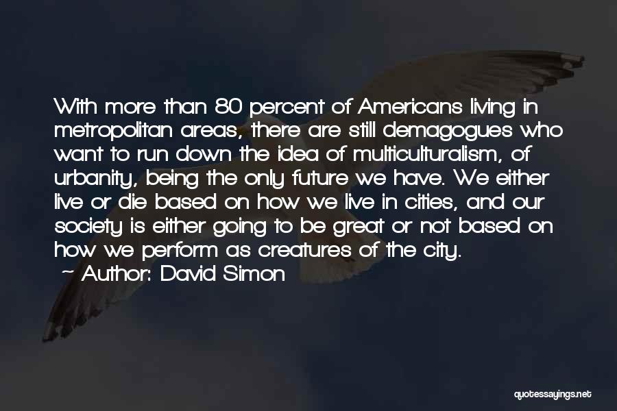 David Simon Quotes: With More Than 80 Percent Of Americans Living In Metropolitan Areas, There Are Still Demagogues Who Want To Run Down