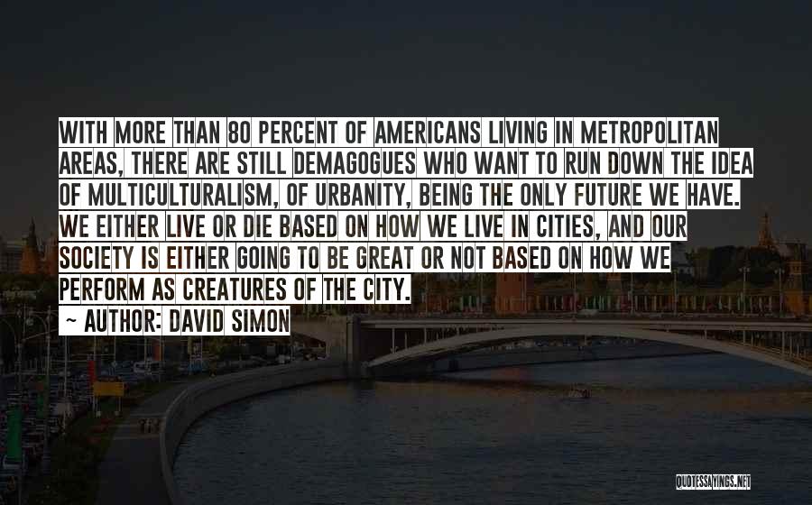 David Simon Quotes: With More Than 80 Percent Of Americans Living In Metropolitan Areas, There Are Still Demagogues Who Want To Run Down