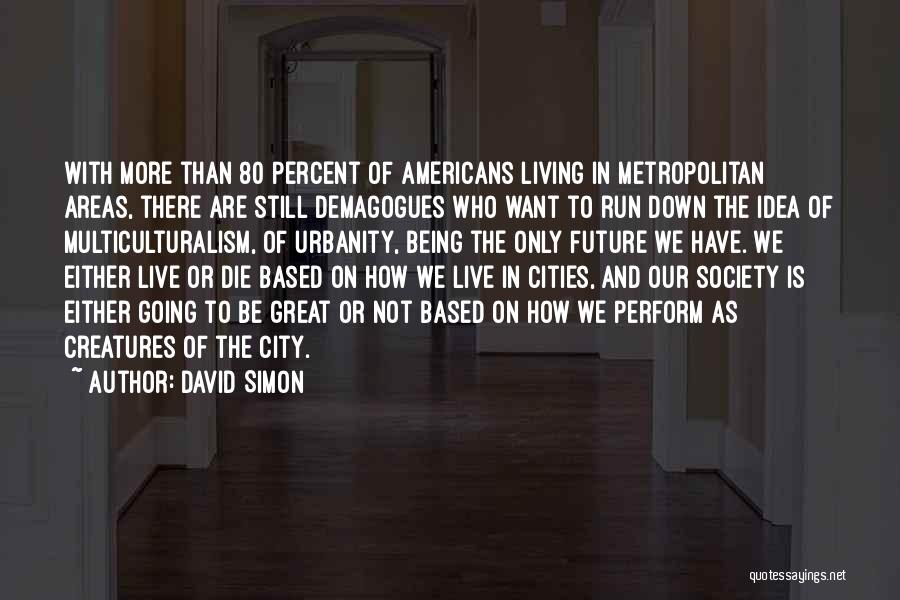 David Simon Quotes: With More Than 80 Percent Of Americans Living In Metropolitan Areas, There Are Still Demagogues Who Want To Run Down