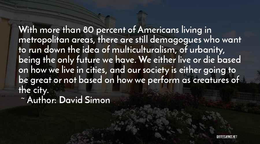 David Simon Quotes: With More Than 80 Percent Of Americans Living In Metropolitan Areas, There Are Still Demagogues Who Want To Run Down