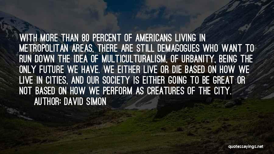 David Simon Quotes: With More Than 80 Percent Of Americans Living In Metropolitan Areas, There Are Still Demagogues Who Want To Run Down