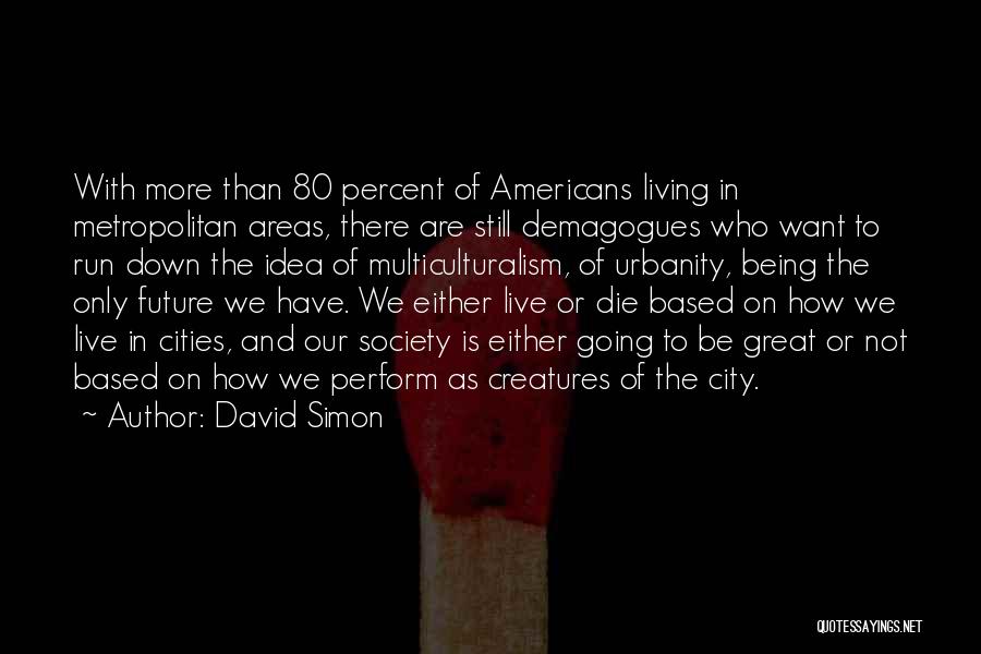 David Simon Quotes: With More Than 80 Percent Of Americans Living In Metropolitan Areas, There Are Still Demagogues Who Want To Run Down