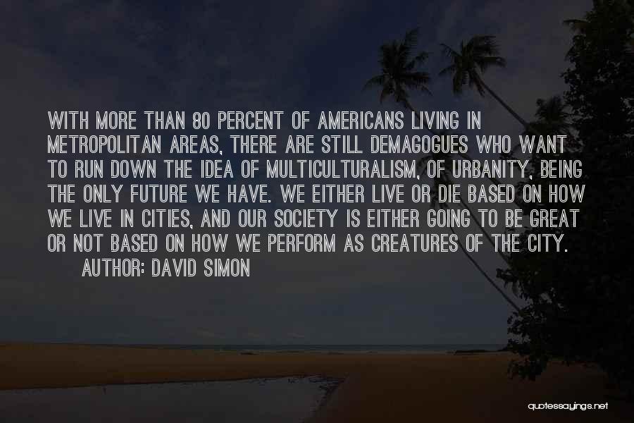 David Simon Quotes: With More Than 80 Percent Of Americans Living In Metropolitan Areas, There Are Still Demagogues Who Want To Run Down