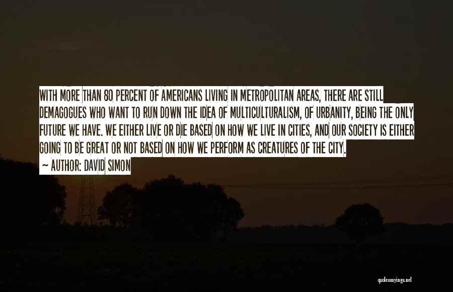 David Simon Quotes: With More Than 80 Percent Of Americans Living In Metropolitan Areas, There Are Still Demagogues Who Want To Run Down