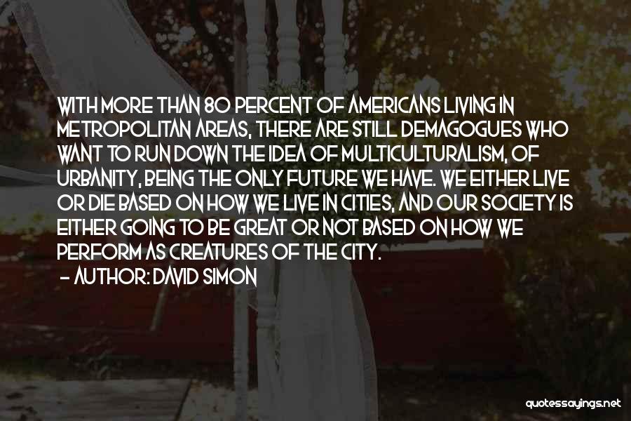 David Simon Quotes: With More Than 80 Percent Of Americans Living In Metropolitan Areas, There Are Still Demagogues Who Want To Run Down