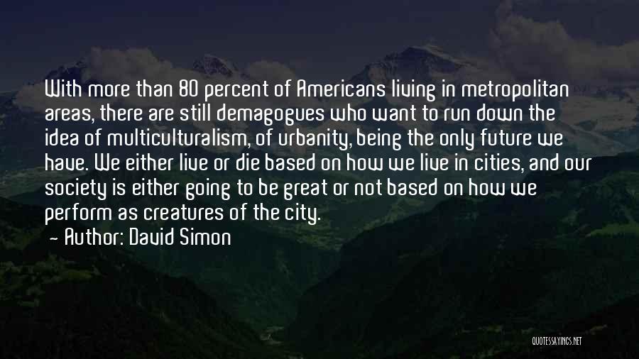 David Simon Quotes: With More Than 80 Percent Of Americans Living In Metropolitan Areas, There Are Still Demagogues Who Want To Run Down