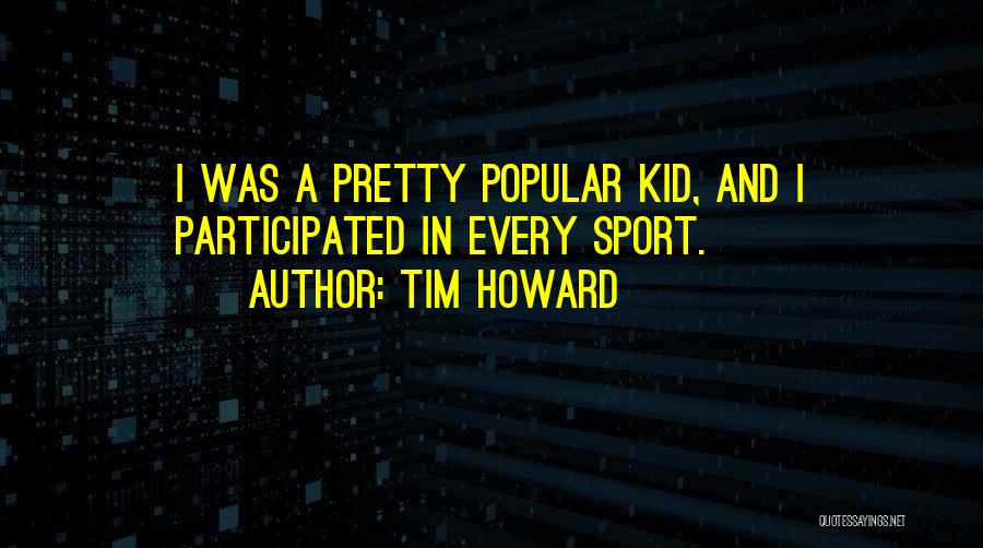 Tim Howard Quotes: I Was A Pretty Popular Kid, And I Participated In Every Sport.