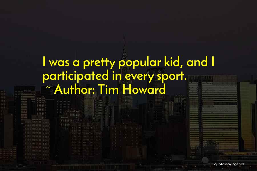 Tim Howard Quotes: I Was A Pretty Popular Kid, And I Participated In Every Sport.