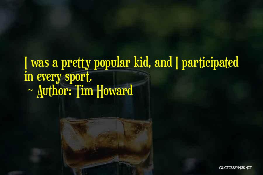 Tim Howard Quotes: I Was A Pretty Popular Kid, And I Participated In Every Sport.