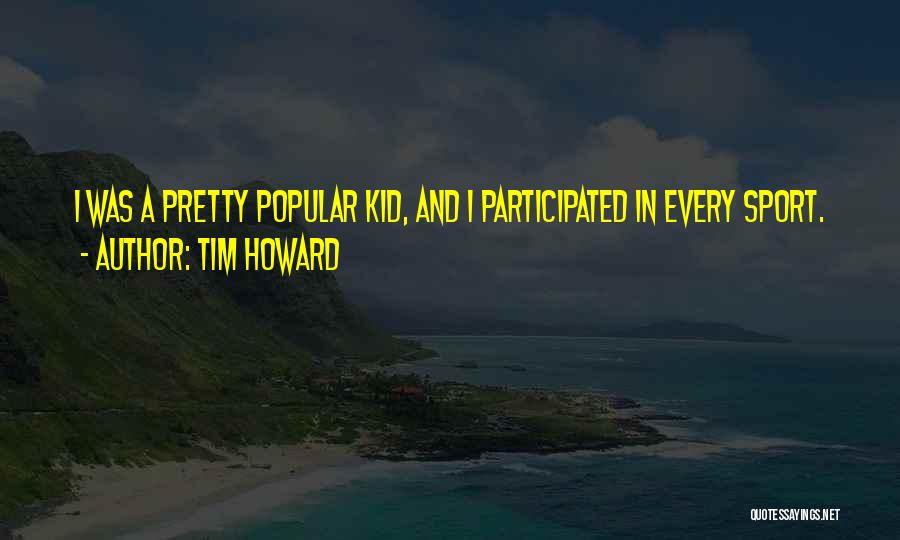 Tim Howard Quotes: I Was A Pretty Popular Kid, And I Participated In Every Sport.