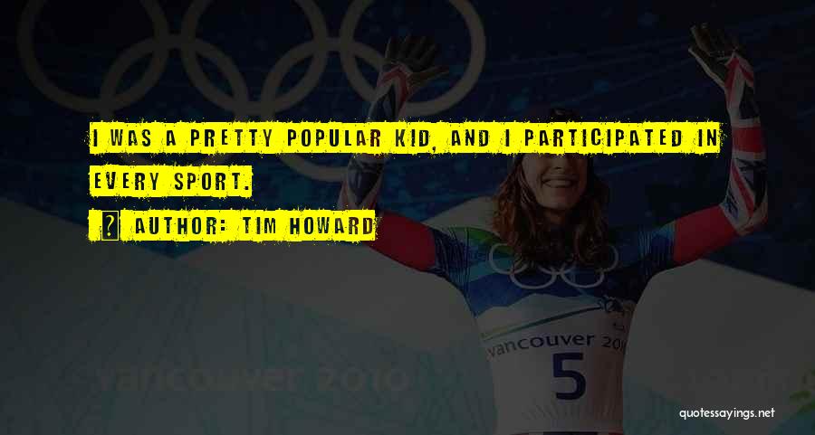 Tim Howard Quotes: I Was A Pretty Popular Kid, And I Participated In Every Sport.