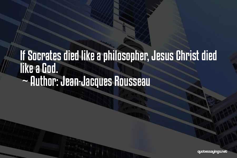 Jean-Jacques Rousseau Quotes: If Socrates Died Like A Philosopher, Jesus Christ Died Like A God.