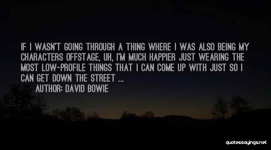 David Bowie Quotes: If I Wasn't Going Through A Thing Where I Was Also Being My Characters Offstage, Uh, I'm Much Happier Just