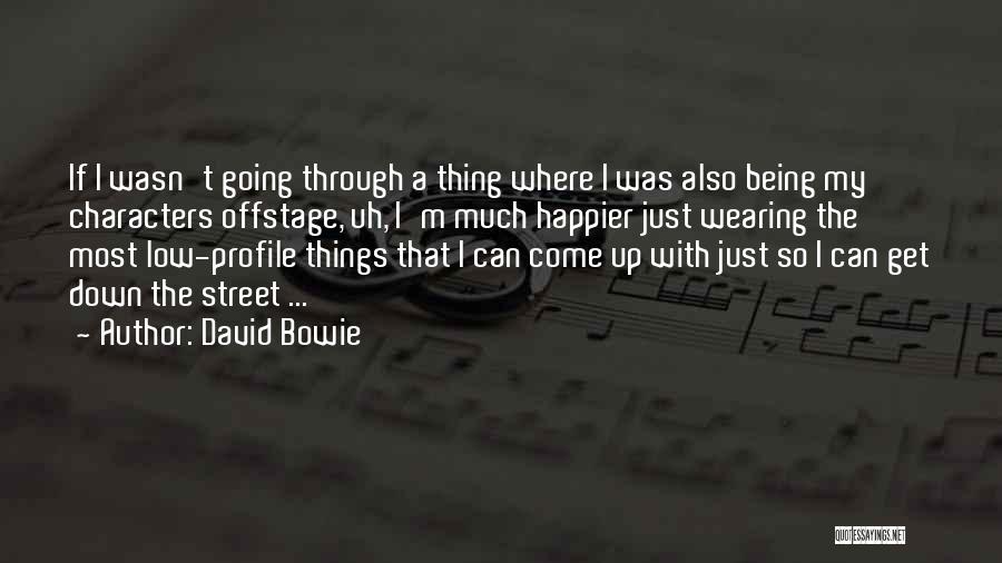 David Bowie Quotes: If I Wasn't Going Through A Thing Where I Was Also Being My Characters Offstage, Uh, I'm Much Happier Just