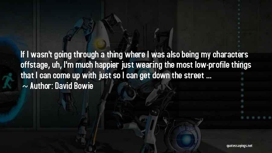 David Bowie Quotes: If I Wasn't Going Through A Thing Where I Was Also Being My Characters Offstage, Uh, I'm Much Happier Just