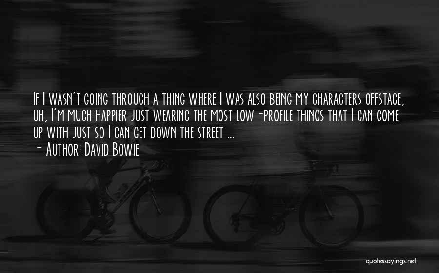 David Bowie Quotes: If I Wasn't Going Through A Thing Where I Was Also Being My Characters Offstage, Uh, I'm Much Happier Just