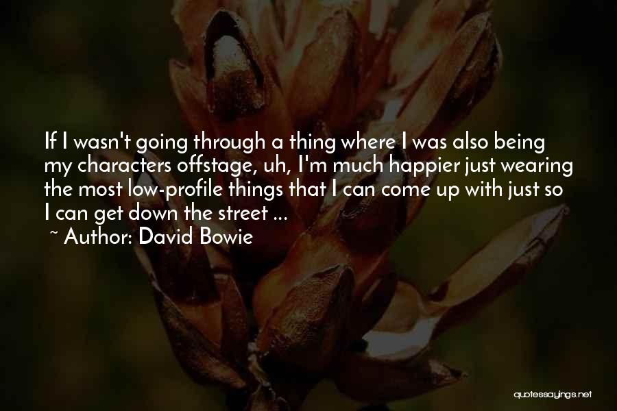 David Bowie Quotes: If I Wasn't Going Through A Thing Where I Was Also Being My Characters Offstage, Uh, I'm Much Happier Just