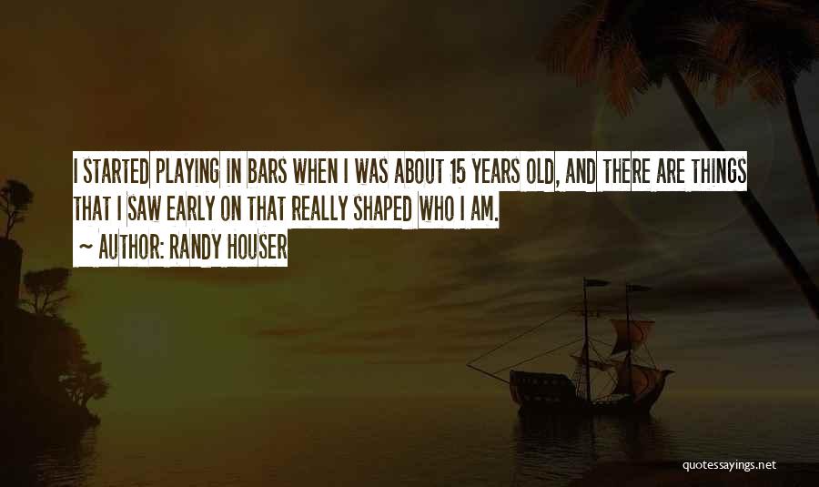 Randy Houser Quotes: I Started Playing In Bars When I Was About 15 Years Old, And There Are Things That I Saw Early