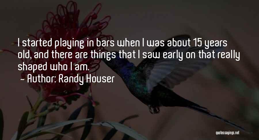 Randy Houser Quotes: I Started Playing In Bars When I Was About 15 Years Old, And There Are Things That I Saw Early