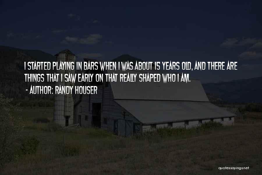 Randy Houser Quotes: I Started Playing In Bars When I Was About 15 Years Old, And There Are Things That I Saw Early