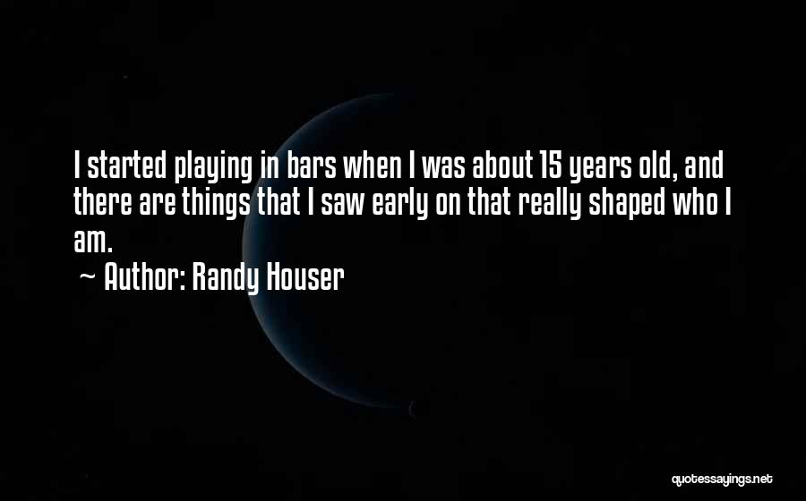 Randy Houser Quotes: I Started Playing In Bars When I Was About 15 Years Old, And There Are Things That I Saw Early