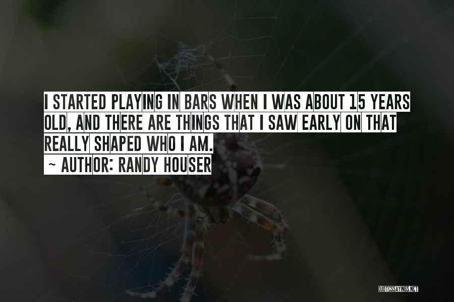 Randy Houser Quotes: I Started Playing In Bars When I Was About 15 Years Old, And There Are Things That I Saw Early