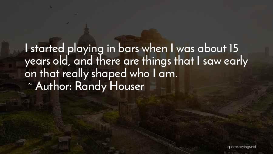 Randy Houser Quotes: I Started Playing In Bars When I Was About 15 Years Old, And There Are Things That I Saw Early
