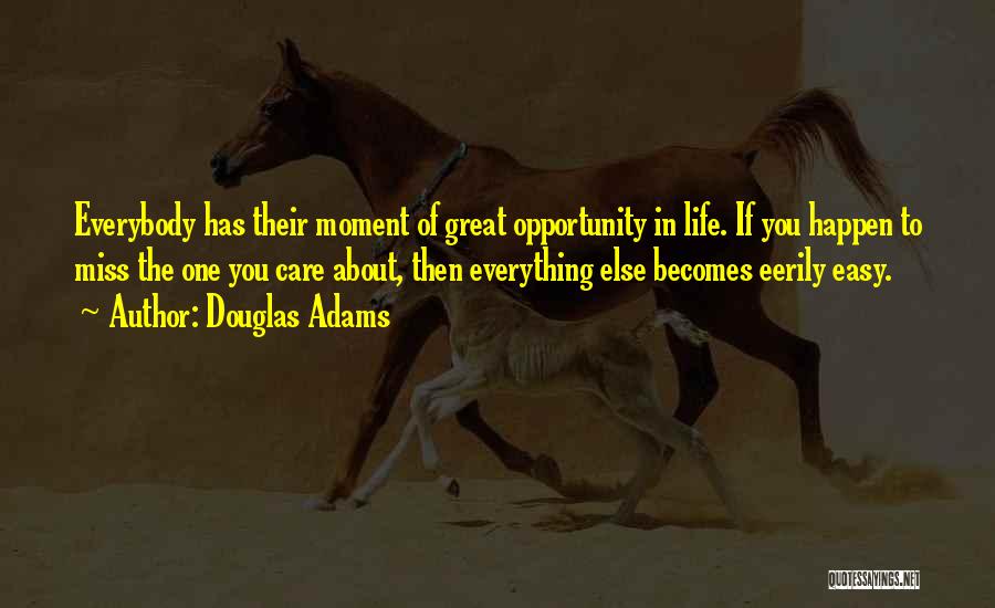 Douglas Adams Quotes: Everybody Has Their Moment Of Great Opportunity In Life. If You Happen To Miss The One You Care About, Then