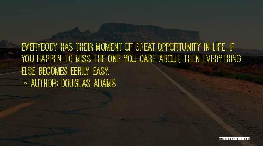 Douglas Adams Quotes: Everybody Has Their Moment Of Great Opportunity In Life. If You Happen To Miss The One You Care About, Then