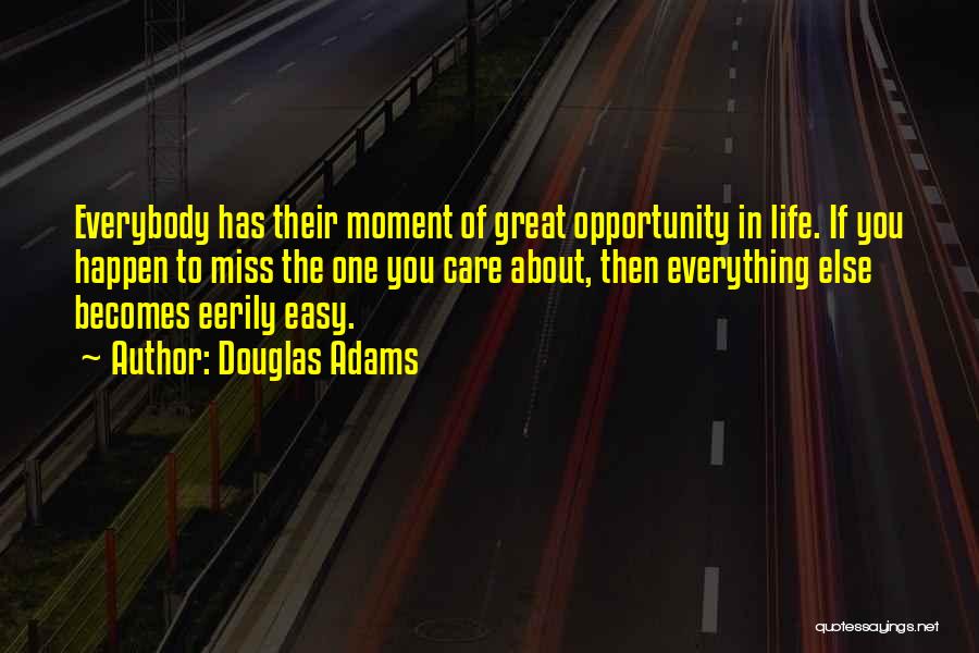 Douglas Adams Quotes: Everybody Has Their Moment Of Great Opportunity In Life. If You Happen To Miss The One You Care About, Then