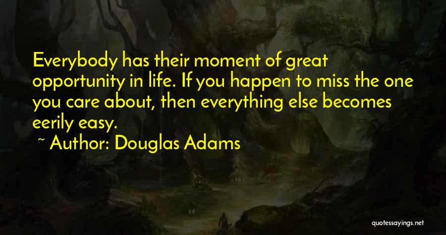 Douglas Adams Quotes: Everybody Has Their Moment Of Great Opportunity In Life. If You Happen To Miss The One You Care About, Then
