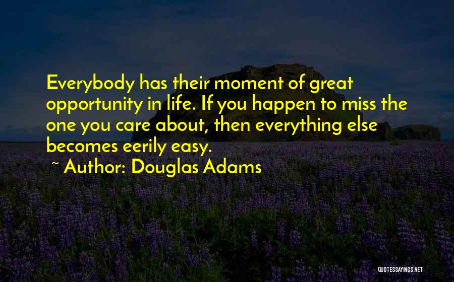 Douglas Adams Quotes: Everybody Has Their Moment Of Great Opportunity In Life. If You Happen To Miss The One You Care About, Then