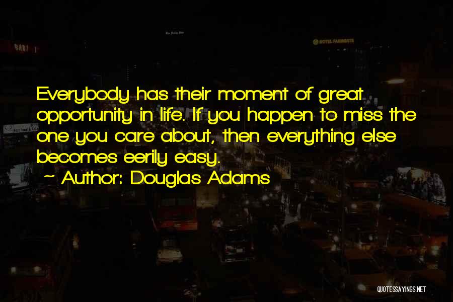 Douglas Adams Quotes: Everybody Has Their Moment Of Great Opportunity In Life. If You Happen To Miss The One You Care About, Then