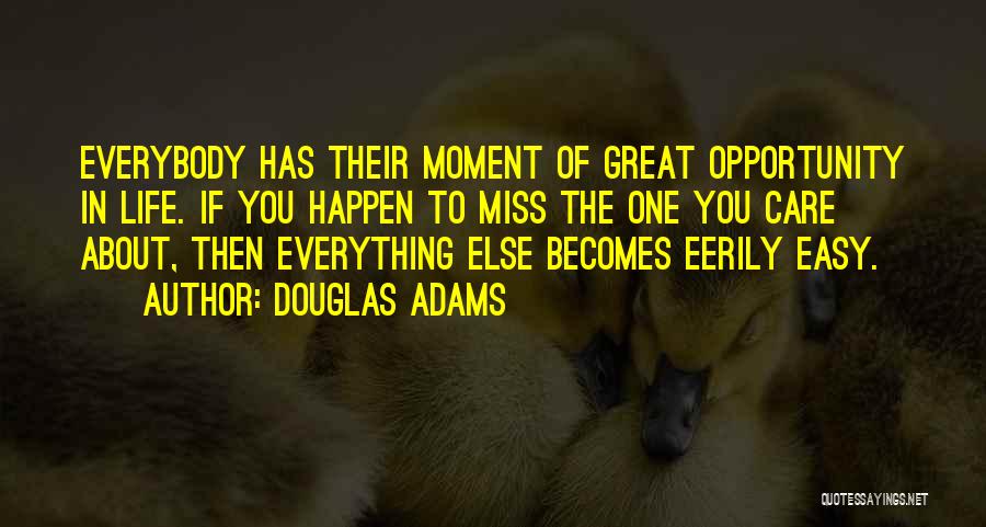 Douglas Adams Quotes: Everybody Has Their Moment Of Great Opportunity In Life. If You Happen To Miss The One You Care About, Then