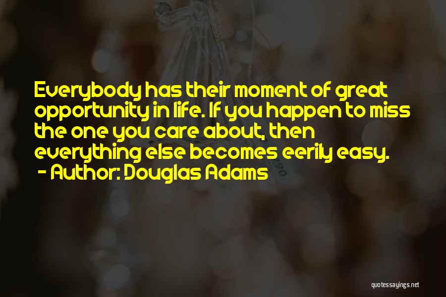 Douglas Adams Quotes: Everybody Has Their Moment Of Great Opportunity In Life. If You Happen To Miss The One You Care About, Then