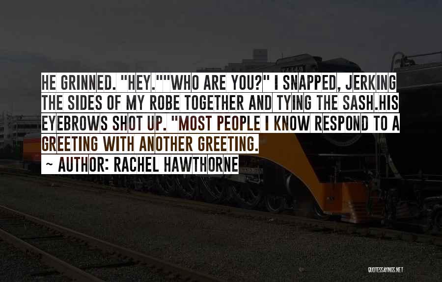 Rachel Hawthorne Quotes: He Grinned. Hey.who Are You? I Snapped, Jerking The Sides Of My Robe Together And Tying The Sash.his Eyebrows Shot