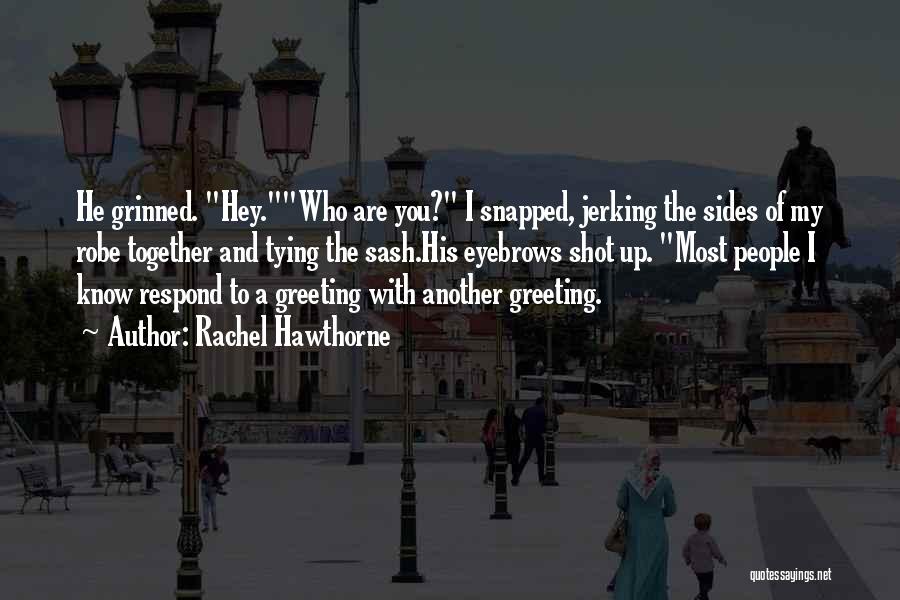 Rachel Hawthorne Quotes: He Grinned. Hey.who Are You? I Snapped, Jerking The Sides Of My Robe Together And Tying The Sash.his Eyebrows Shot