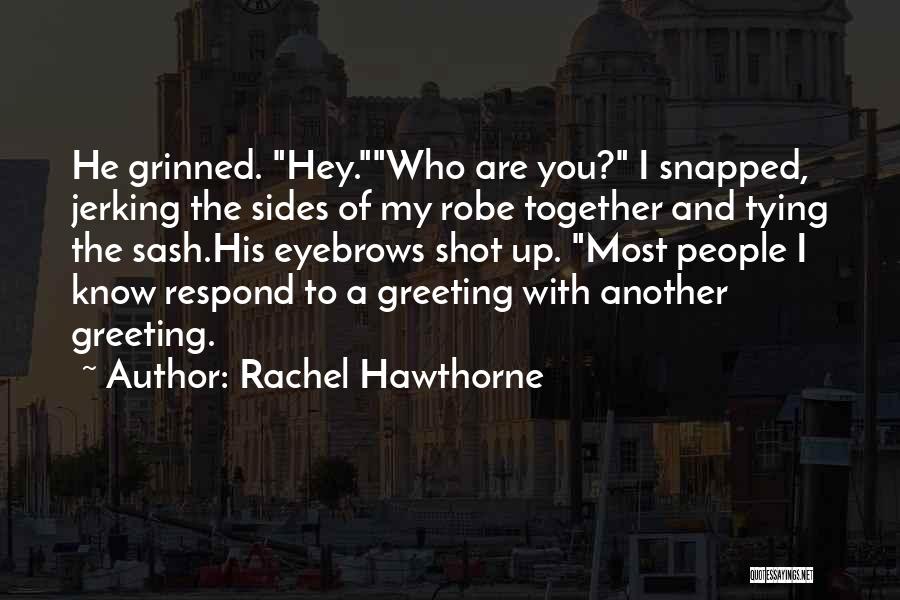 Rachel Hawthorne Quotes: He Grinned. Hey.who Are You? I Snapped, Jerking The Sides Of My Robe Together And Tying The Sash.his Eyebrows Shot