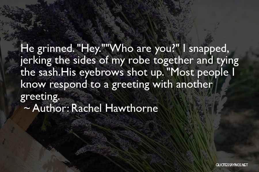 Rachel Hawthorne Quotes: He Grinned. Hey.who Are You? I Snapped, Jerking The Sides Of My Robe Together And Tying The Sash.his Eyebrows Shot