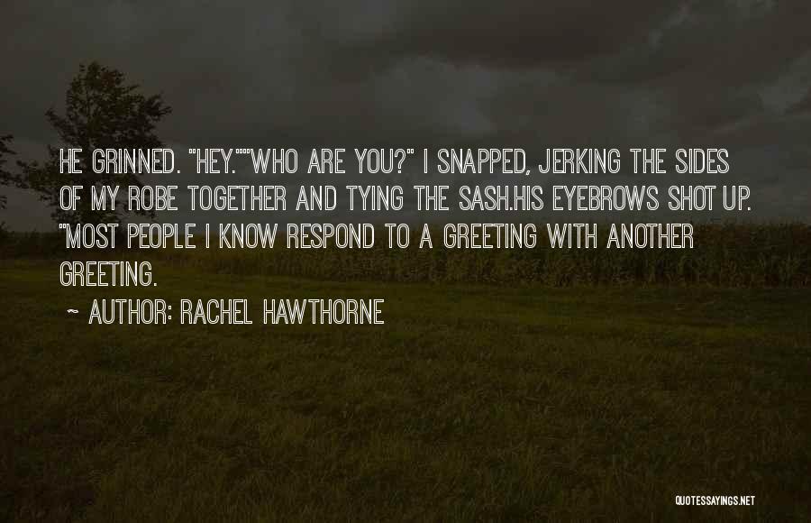 Rachel Hawthorne Quotes: He Grinned. Hey.who Are You? I Snapped, Jerking The Sides Of My Robe Together And Tying The Sash.his Eyebrows Shot