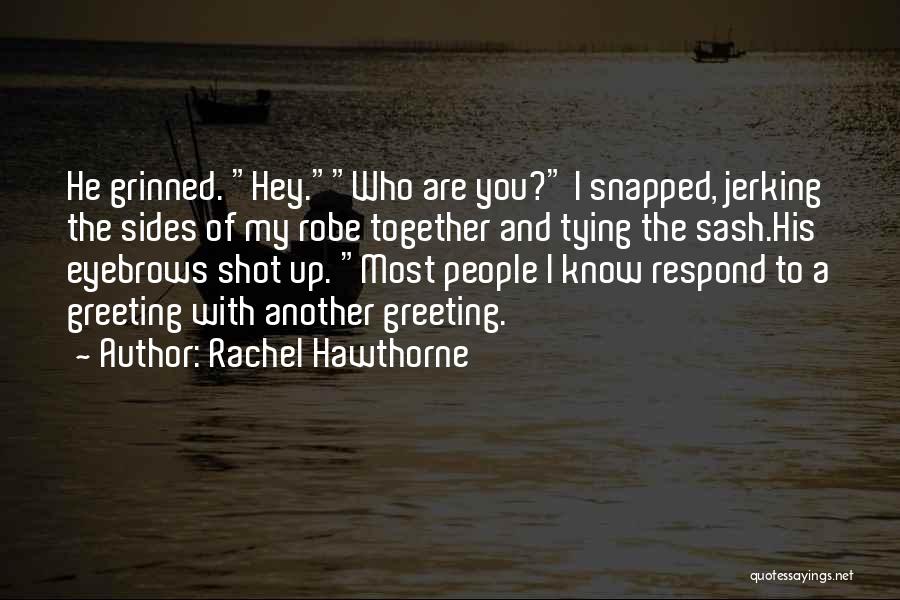 Rachel Hawthorne Quotes: He Grinned. Hey.who Are You? I Snapped, Jerking The Sides Of My Robe Together And Tying The Sash.his Eyebrows Shot